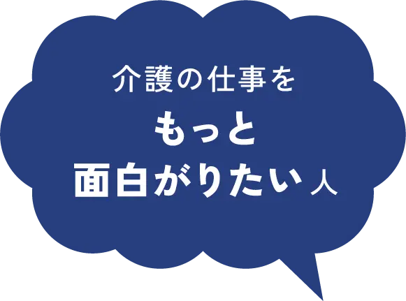 介護の仕事をもっと面白がりたい人
